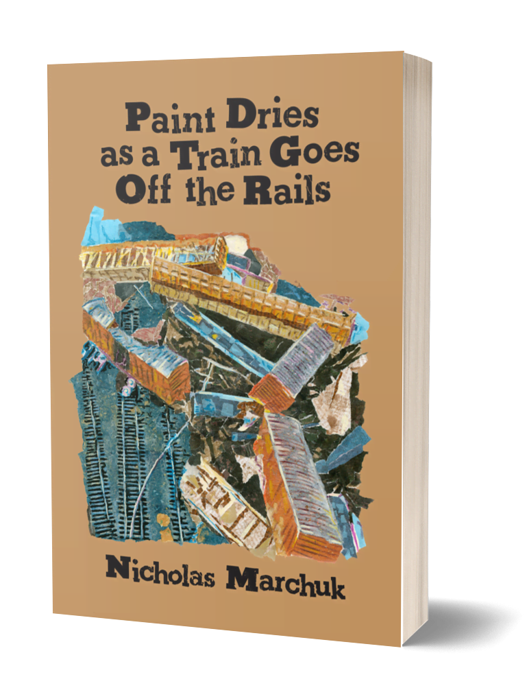 The cover for the book. The title is 'Paint Dries as a Train Goes Off the Rails. The author is Nicholas Marchuk. The cover depicts a train derailment and pileup in a mixed media collage.' 